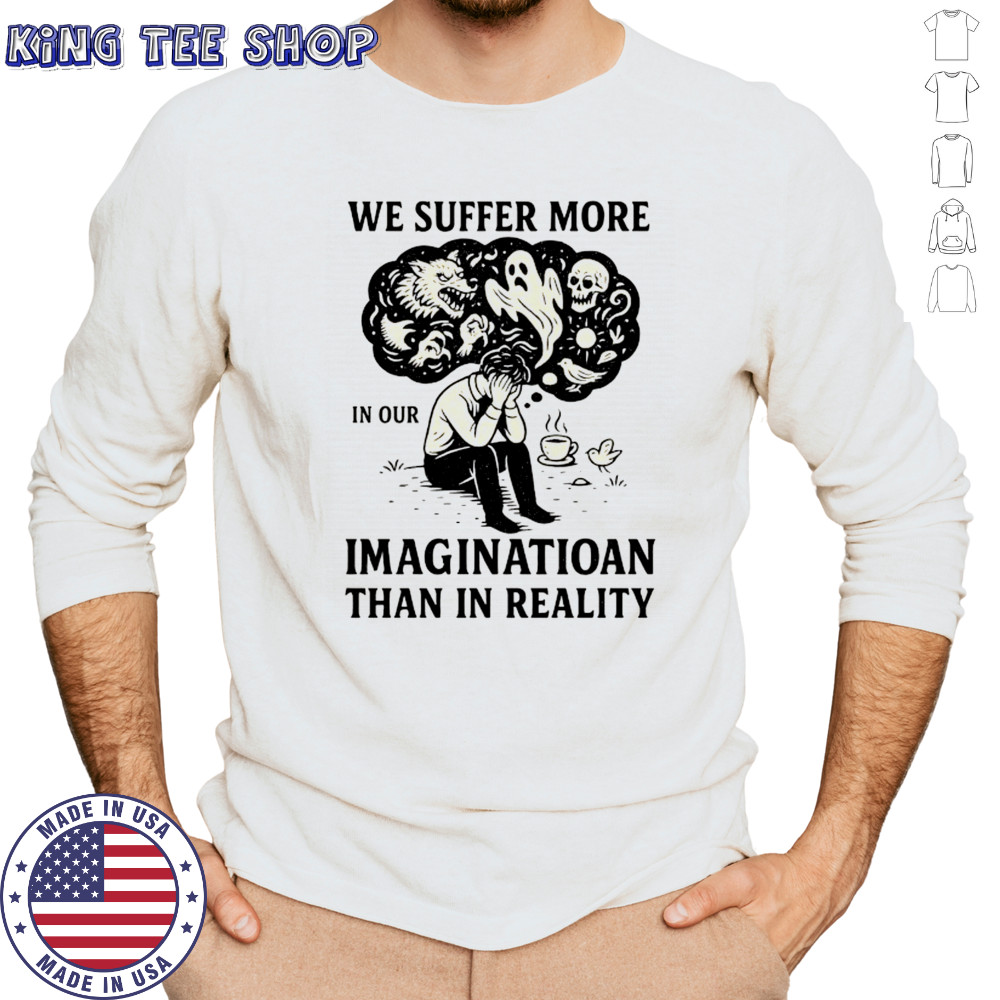We suffer more in our imagination than in reality Stoic Wisdom shirt Long Sleeved