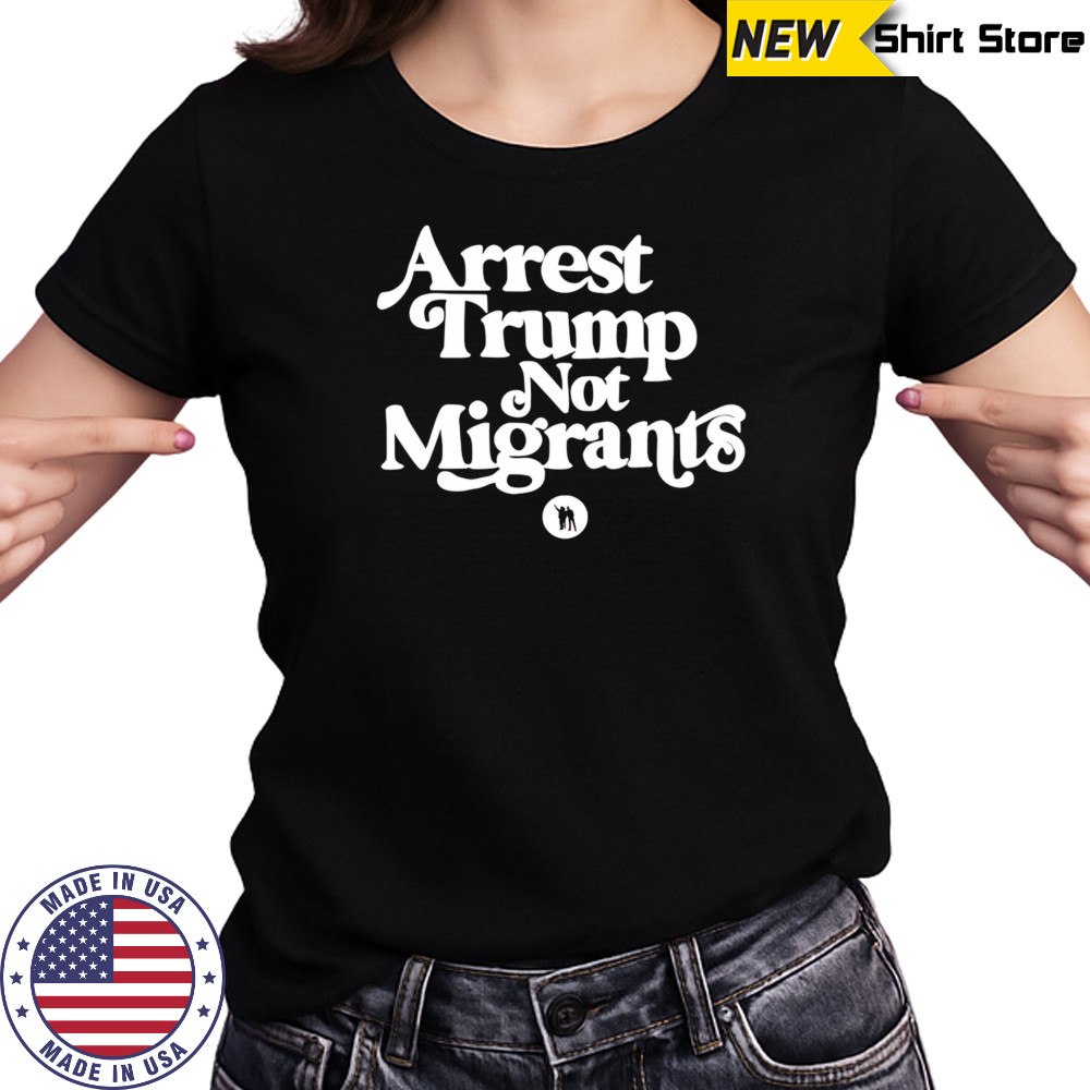 Arrest Trump Not Migrants shirt Women's T-shirt