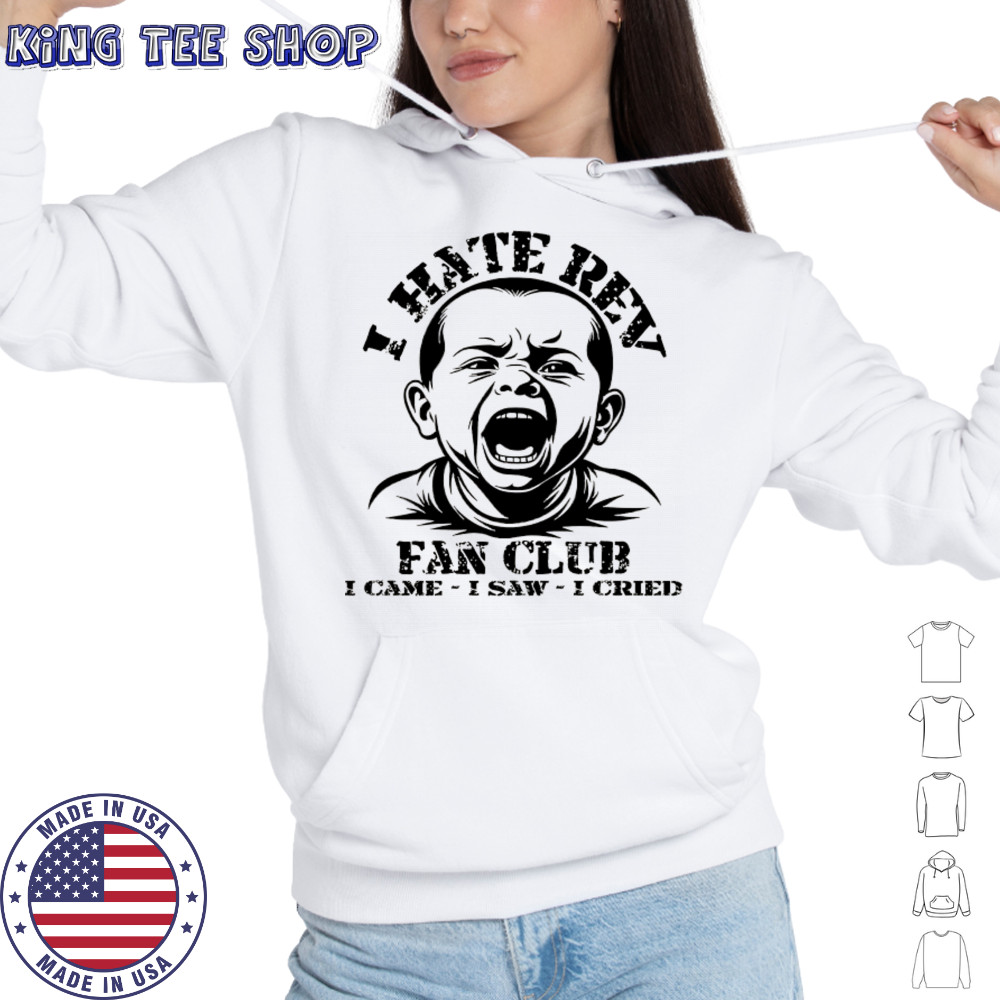 Baby I hate Rev fan club I came I saw I cried shirt Hoodie
