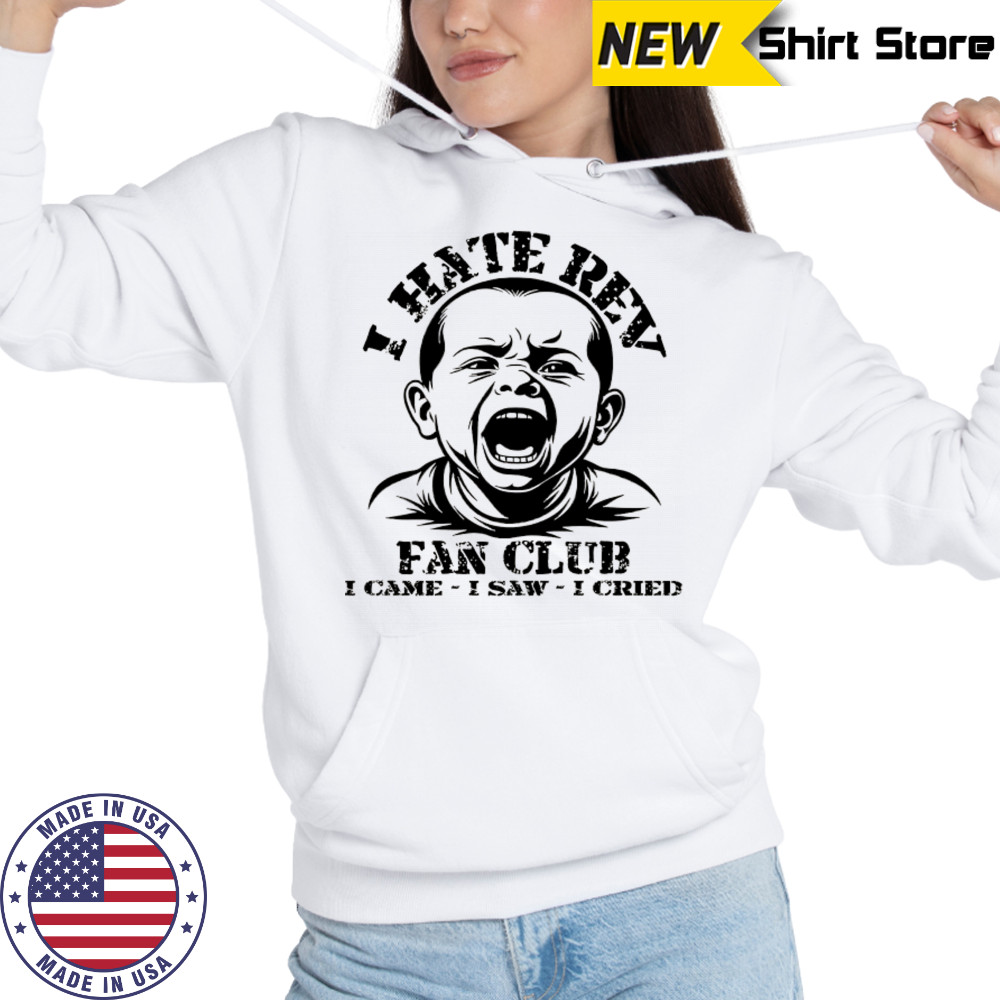 Baby I hate Rev fan club I came I saw I cried shirt Hoodie