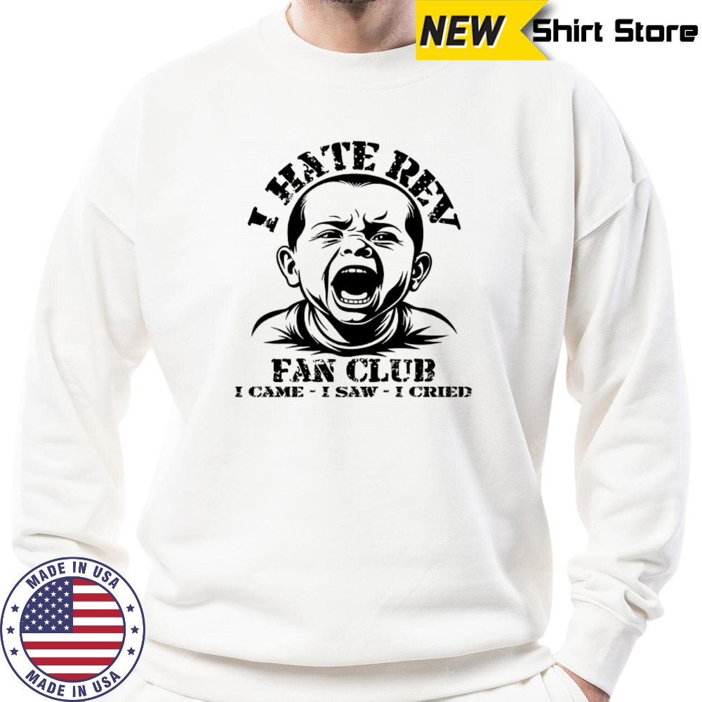 Baby I hate Rev fan club I came I saw I cried shirt Sweatshirt