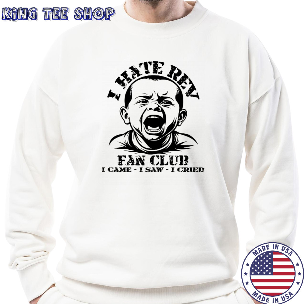 Baby I hate Rev fan club I came I saw I cried shirt Sweatshirt