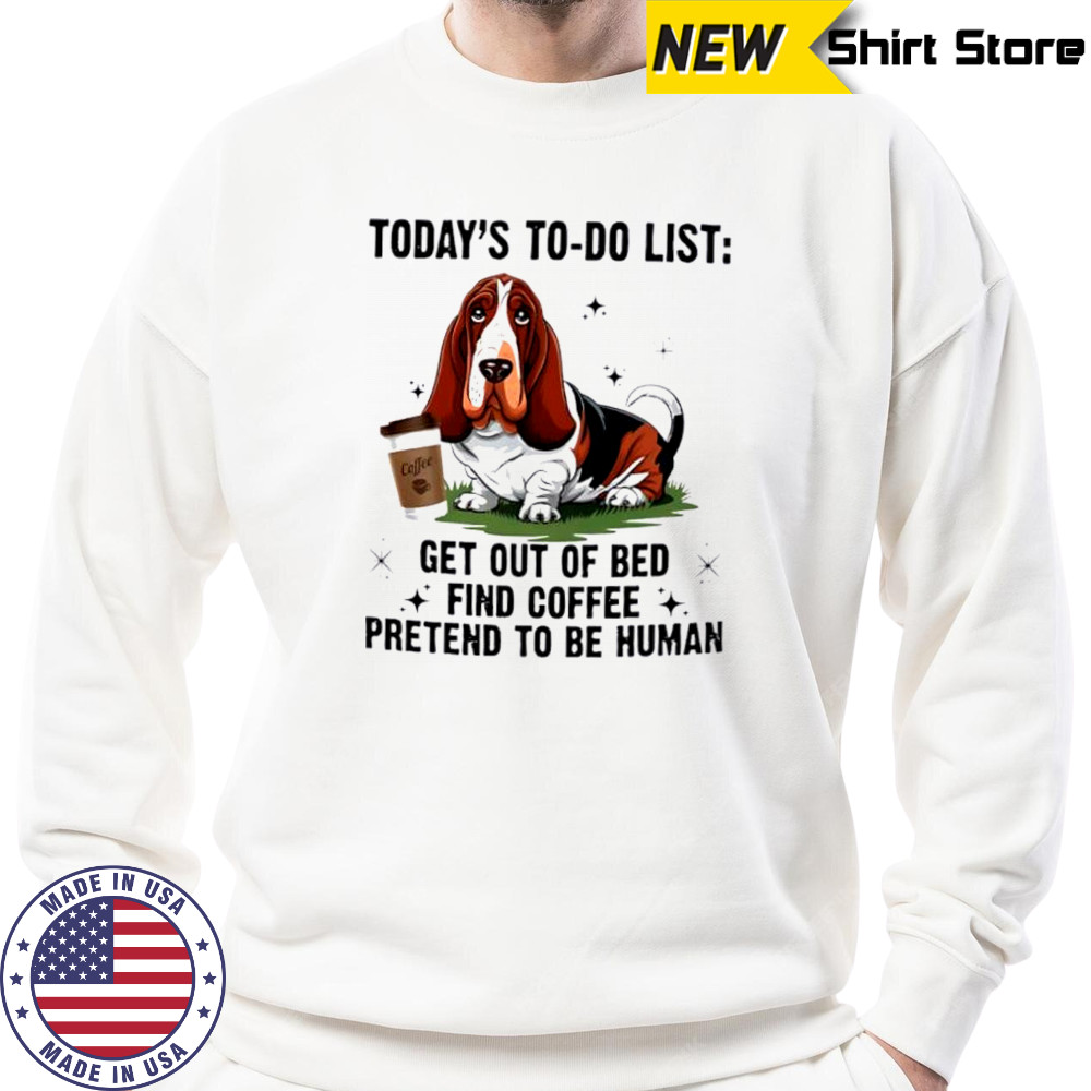 Dog today’s to do list get out of bed find coffee pretend basset hound shirt Sweatshirt