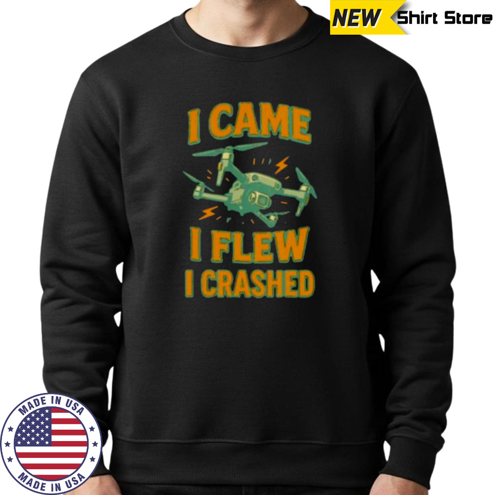 Drone I came I flew I crashed shirt Sweatshirt