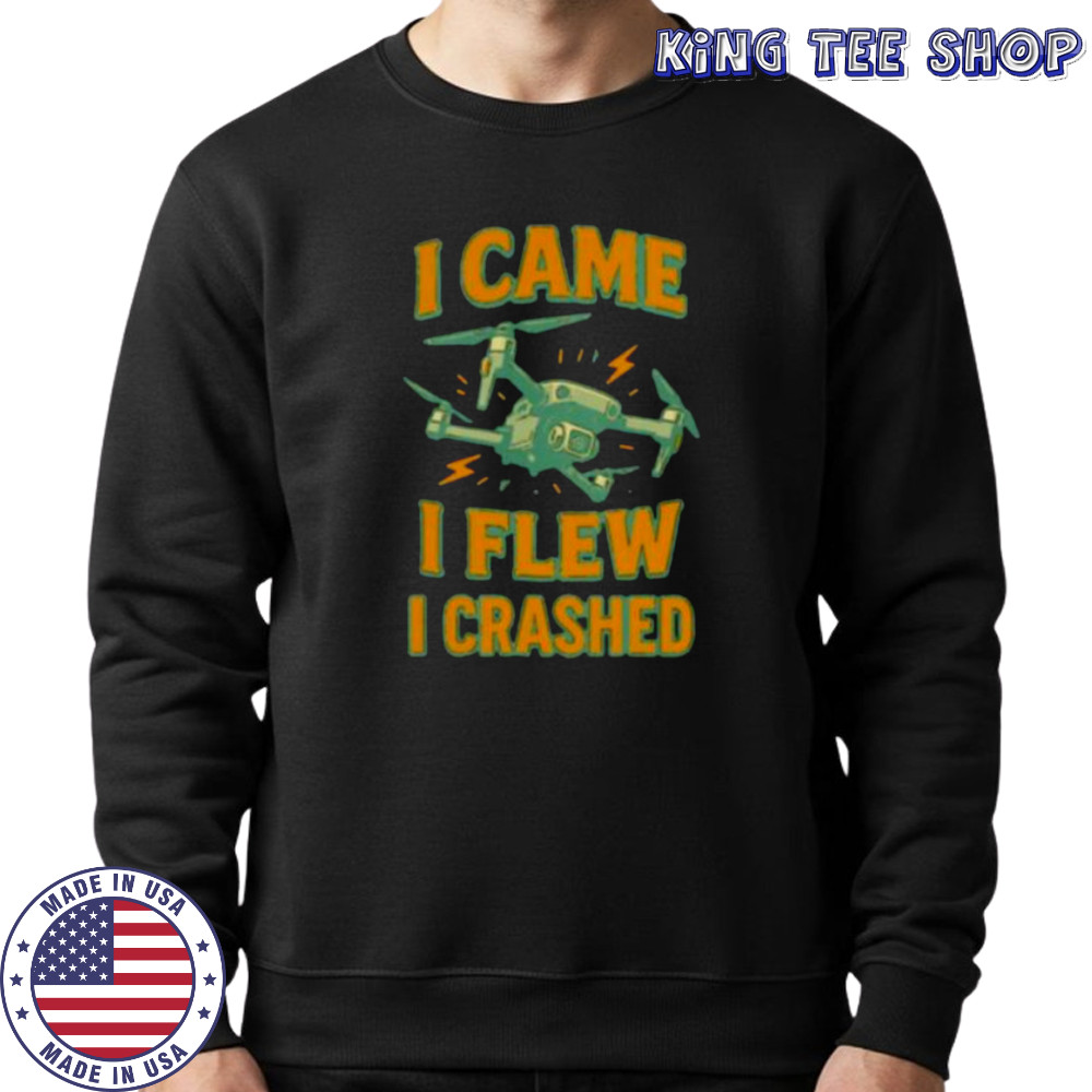 Drone I came I flew I crashed shirt Sweatshirt