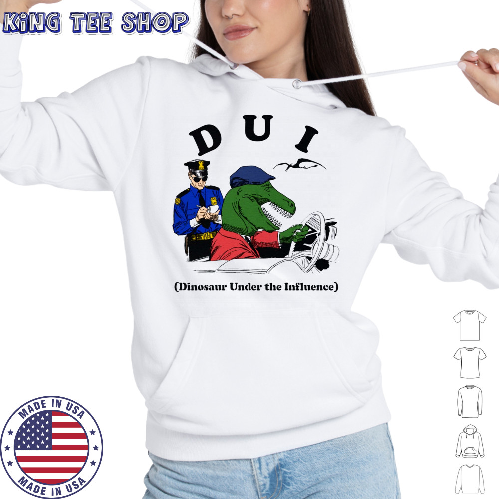 DUI Dinosaur Under The Influence shirt Hoodie