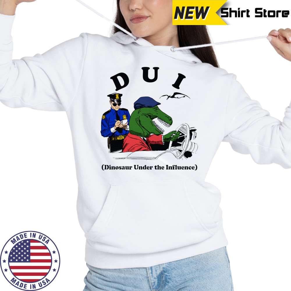 DUI Dinosaur Under The Influence shirt Hoodie