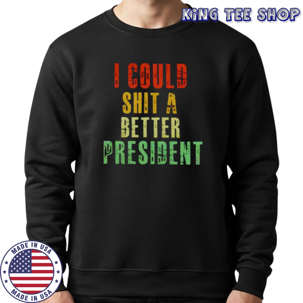 I could sht a bettter president shirt Sweatshirt