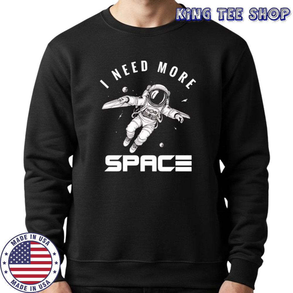 I need more Space Astronaut shirt Sweatshirt