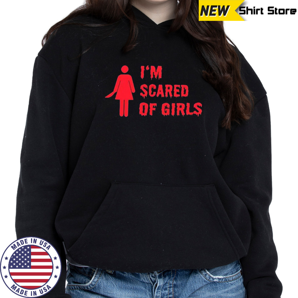 I’m scared of girls shirt Hoodie