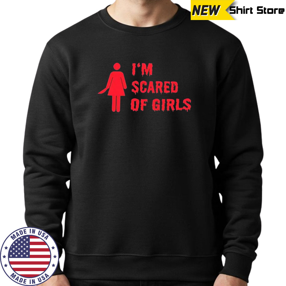 I’m scared of girls shirt Sweatshirt