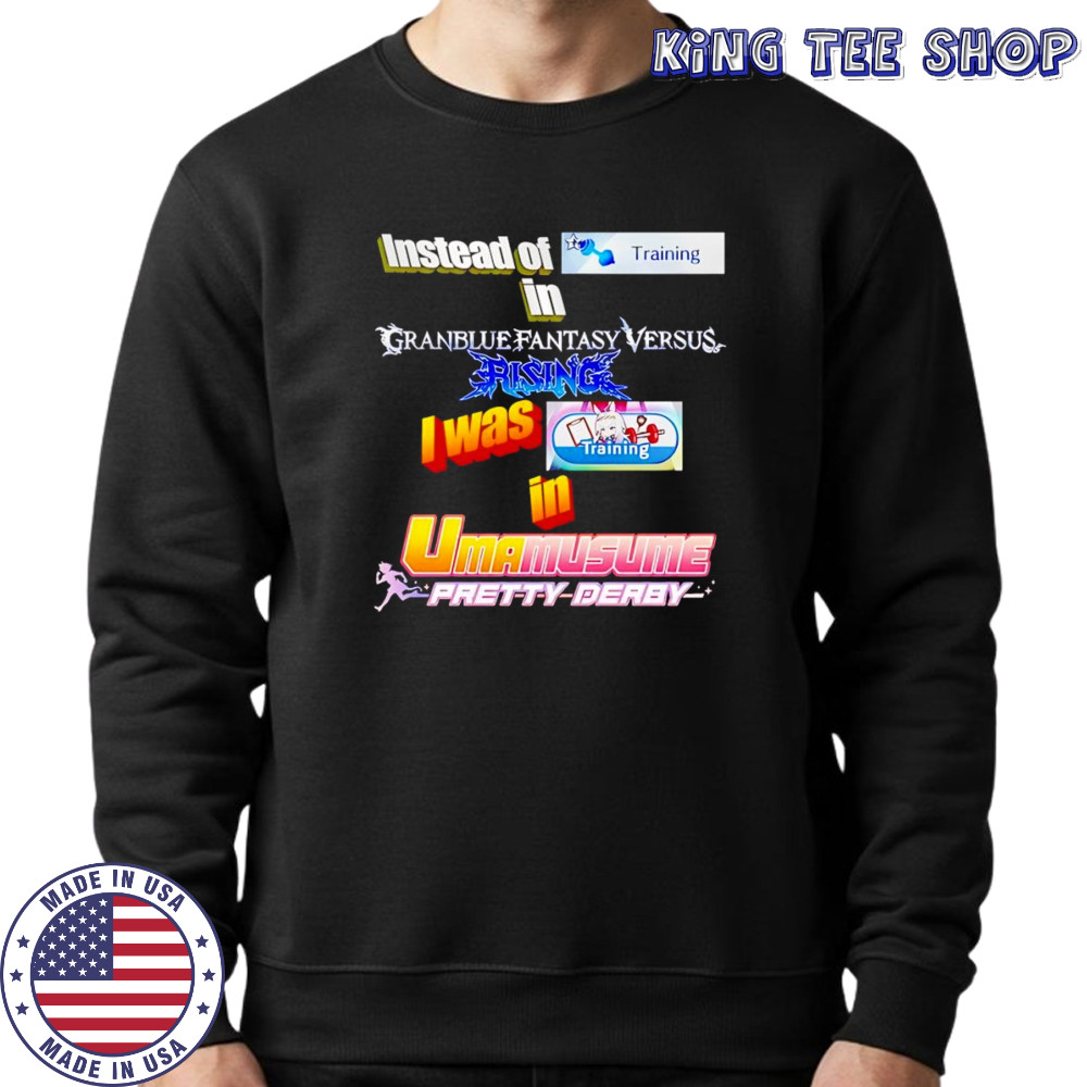 Instead Of Training In Granblue Fantasy Versus Rising shirt Sweatshirt