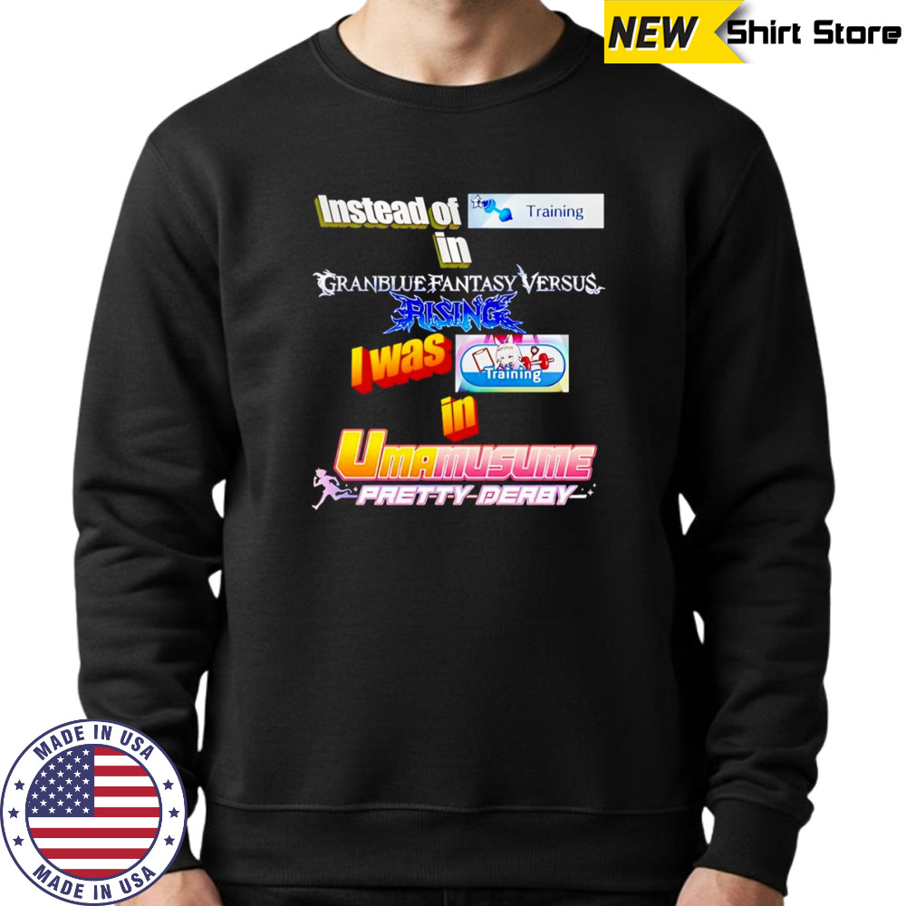 Instead Of Training In Granblue Fantasy Versus Rising shirt Sweatshirt