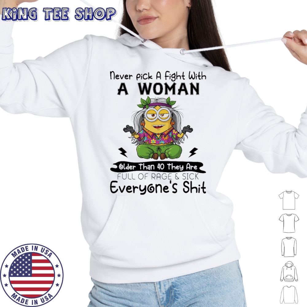 Minion never pick a fight with a woman older than 40 they are full of rage and sick everyone’s shit shirt Hoodie