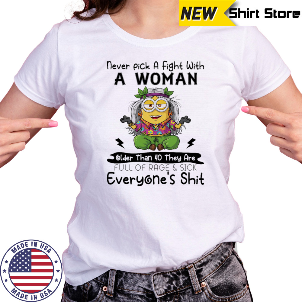 Minion never pick a fight with a woman older than 40 they are full of rage and sick everyone’s shit shirt Women's T-shirt