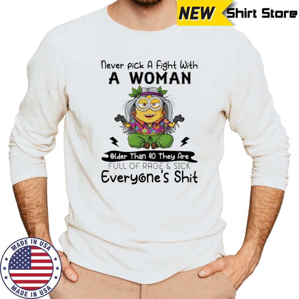 Minion never pick a fight with a woman older than 40 they are full of rage and sick everyone’s shit shirt Long Sleeved
