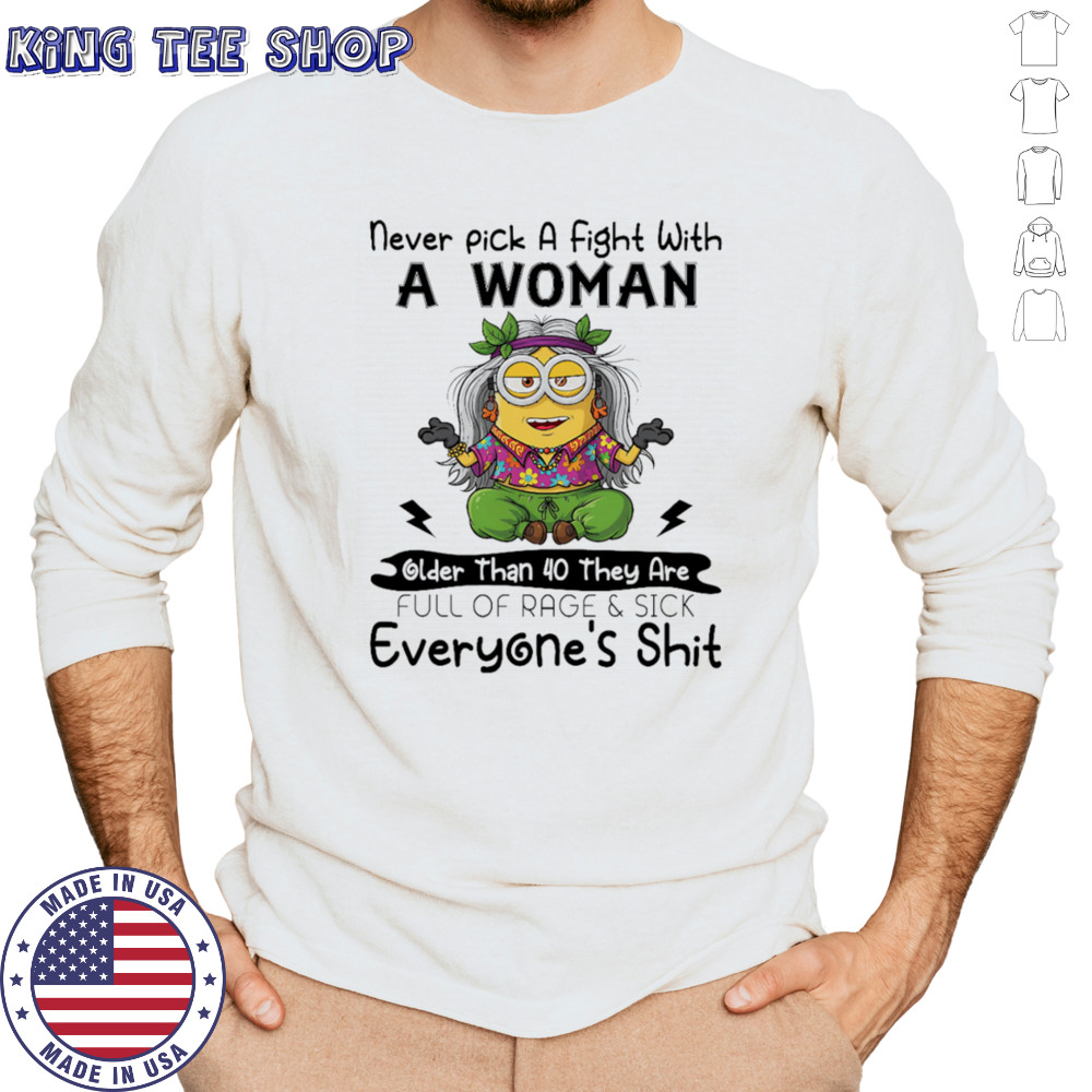 Minion never pick a fight with a woman older than 40 they are full of rage and sick everyone’s shit shirt Long Sleeved