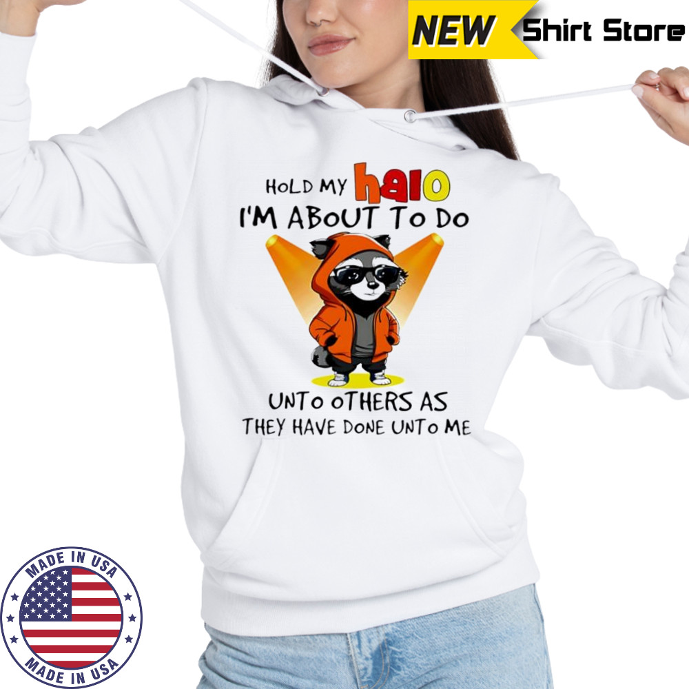 Nice Raccoon hold my halo I’m about to do unto other as they have done unto me shirt Hoodie