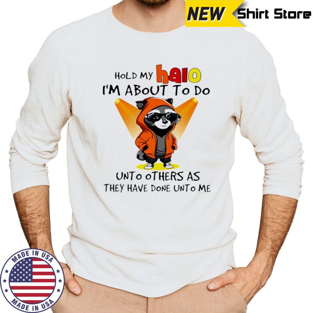 Nice Raccoon hold my halo I’m about to do unto other as they have done unto me shirt Long Sleeved
