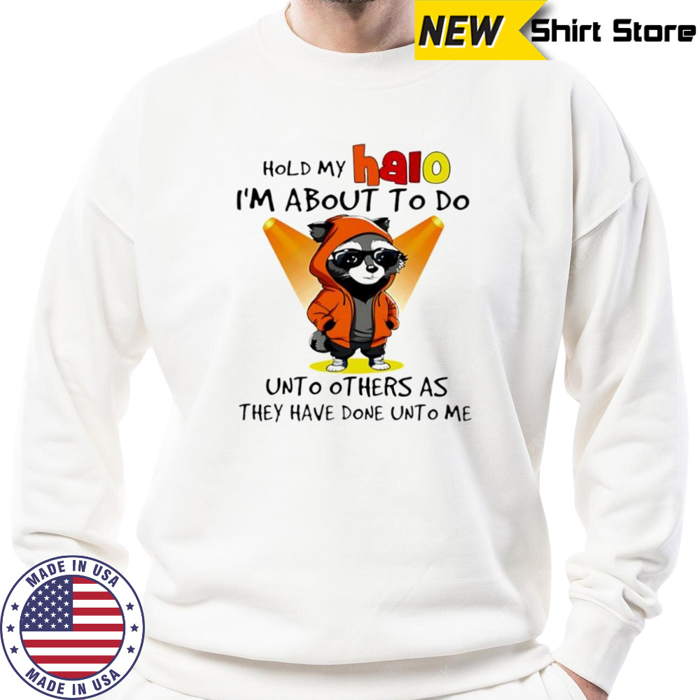 Nice Raccoon hold my halo I’m about to do unto other as they have done unto me shirt Sweatshirt