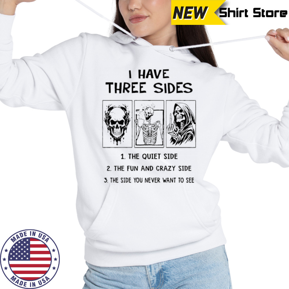 Skeleton I have three sides the quiet side the fun and crazy side the side you never want to see shirt Hoodie