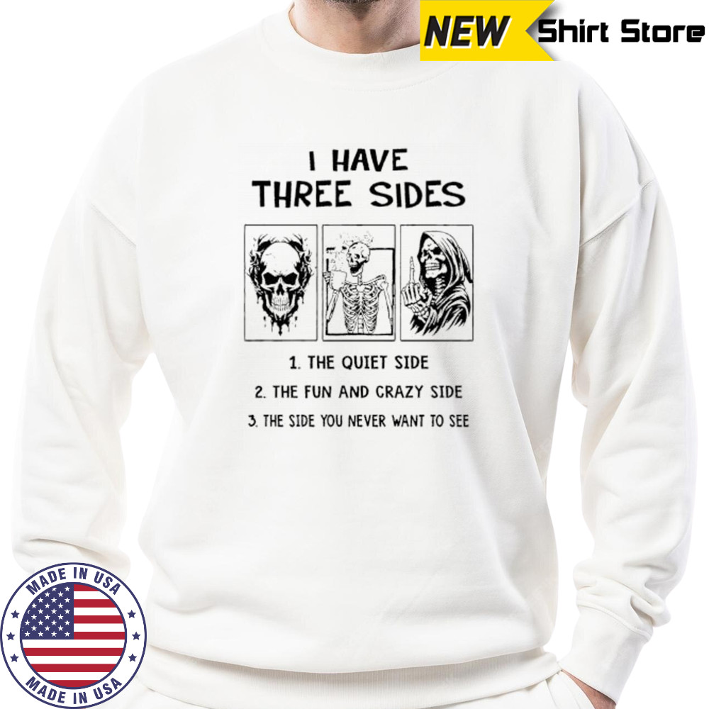 Skeleton I have three sides the quiet side the fun and crazy side the side you never want to see shirt Sweatshirt