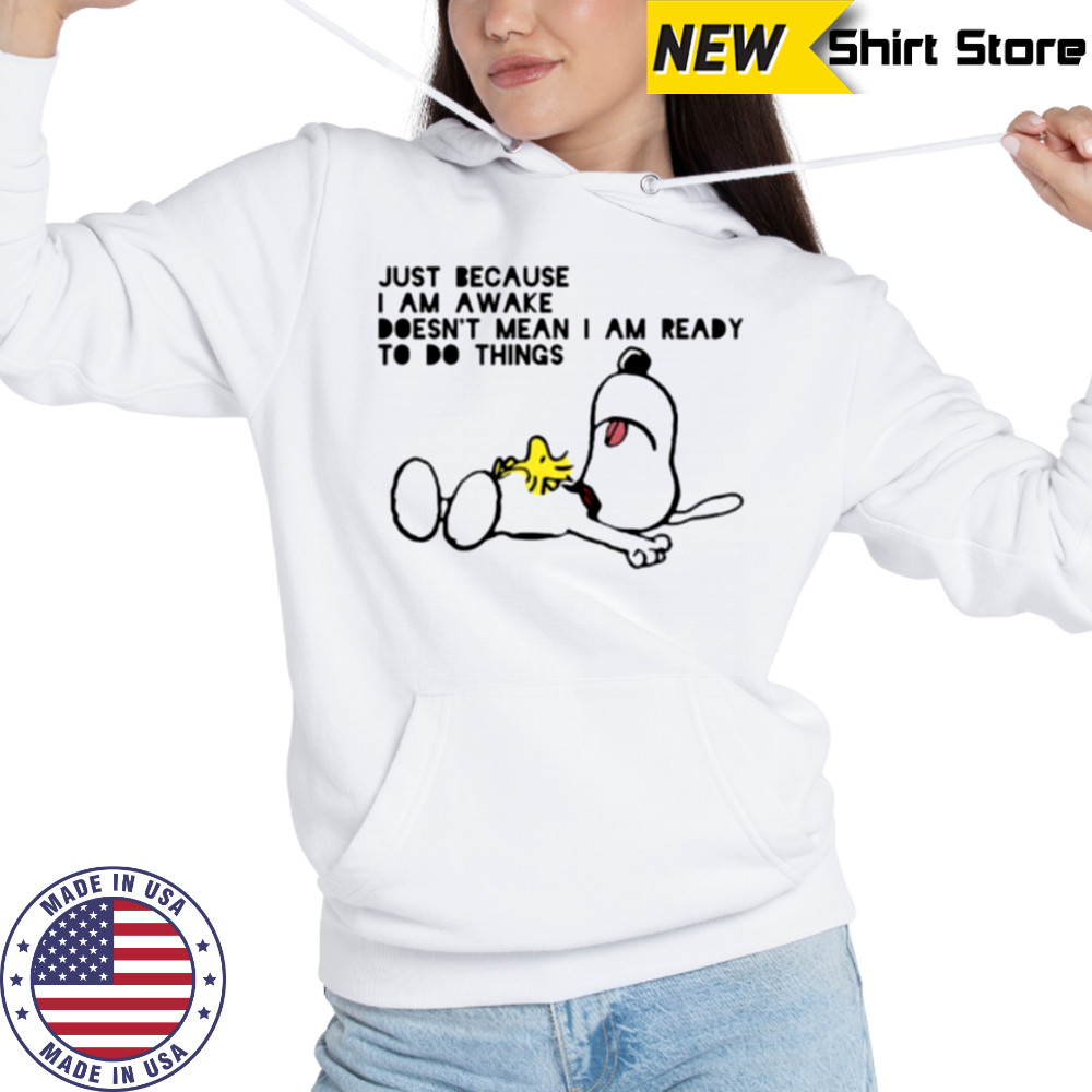 Snoopy and Woodstock just because I am awake doesn’t mean I am ready to do things shirt Hoodie