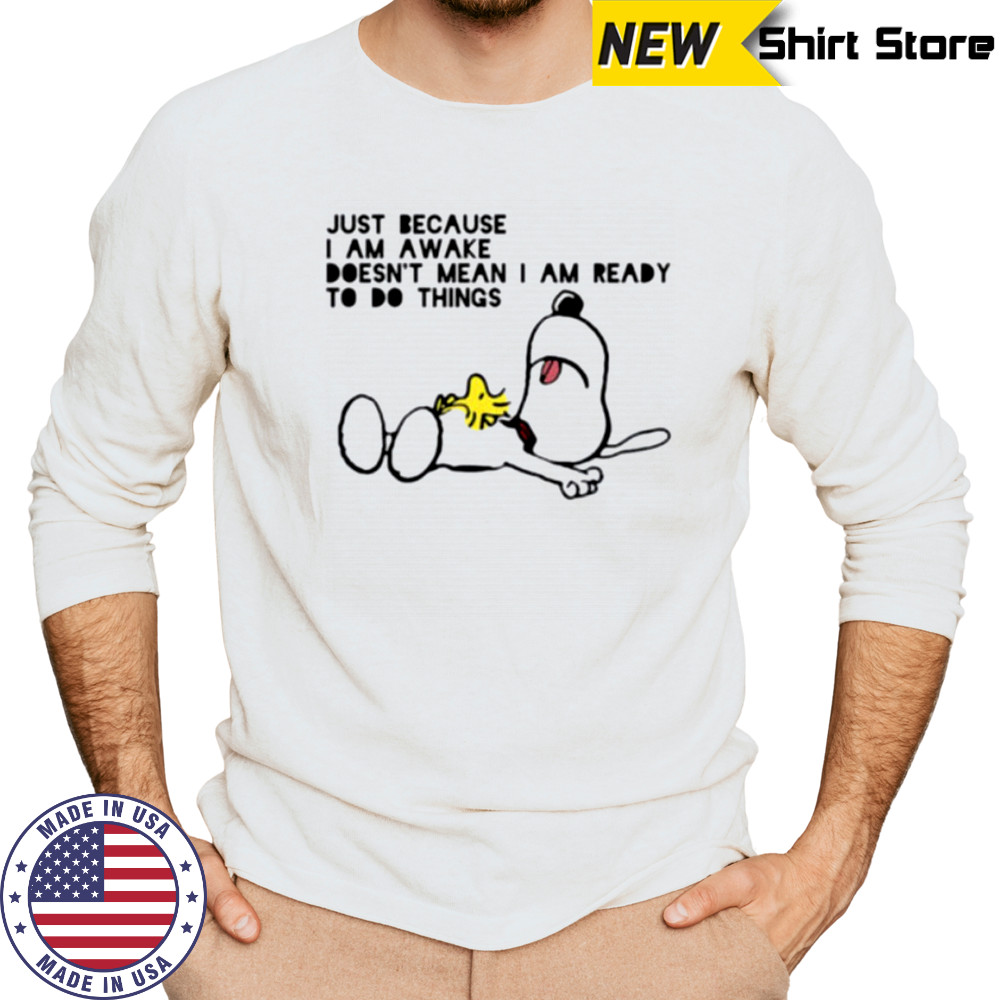 Snoopy and Woodstock just because I am awake doesn’t mean I am ready to do things shirt Long Sleeved