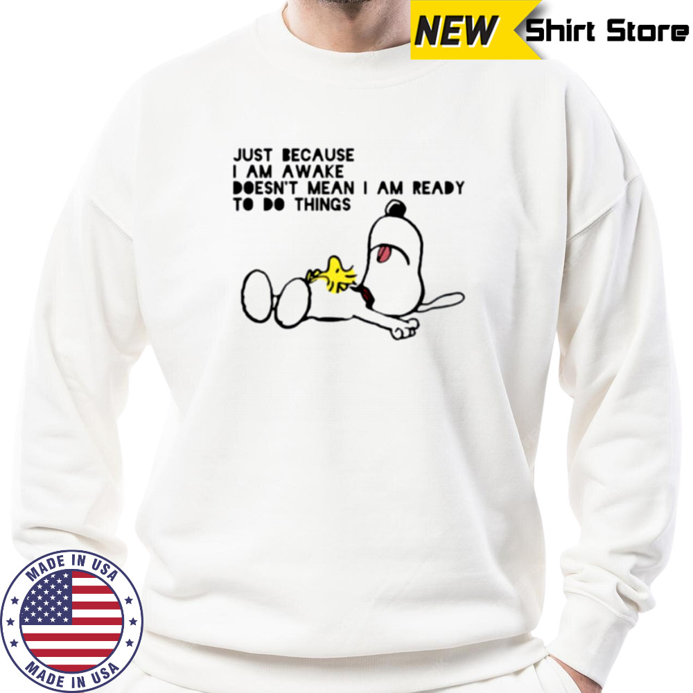 Snoopy and Woodstock just because I am awake doesn’t mean I am ready to do things shirt Sweatshirt