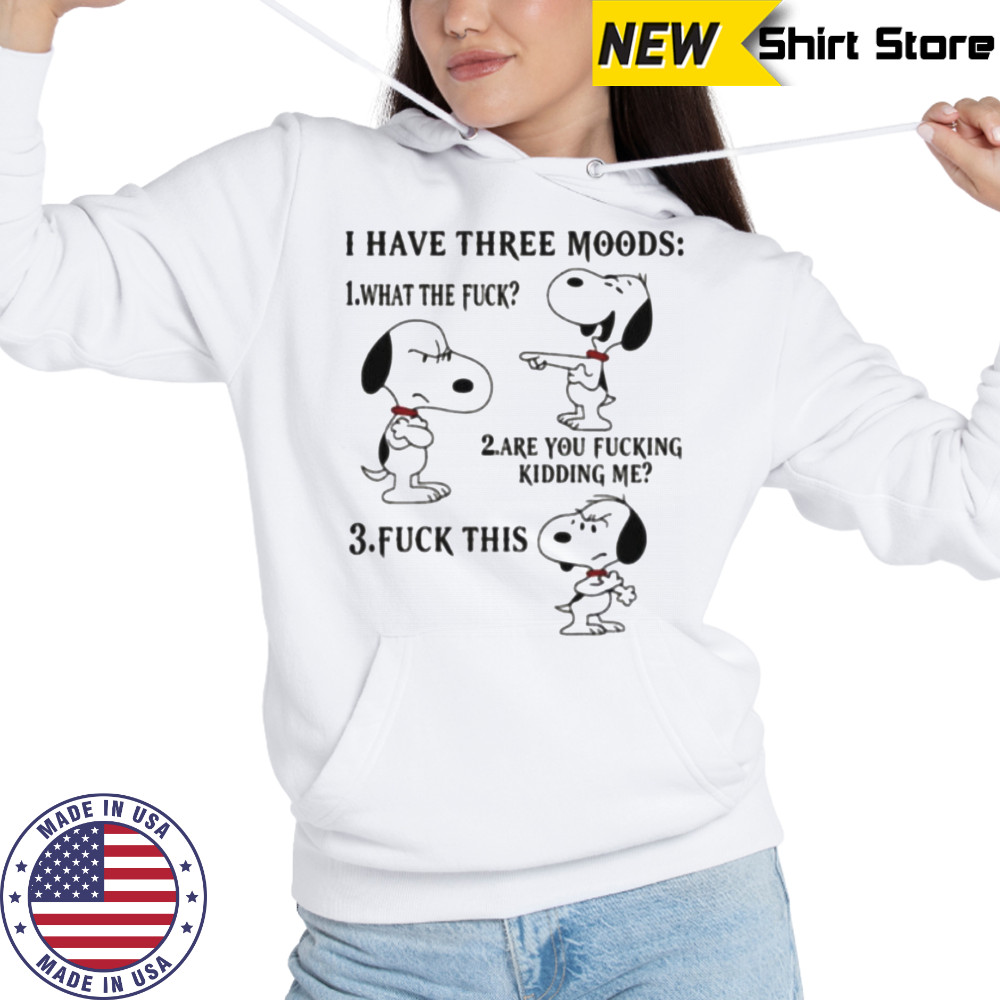 Snoopy I have three moods what the fuck are you fucking kidding me fuck this shirt Hoodie