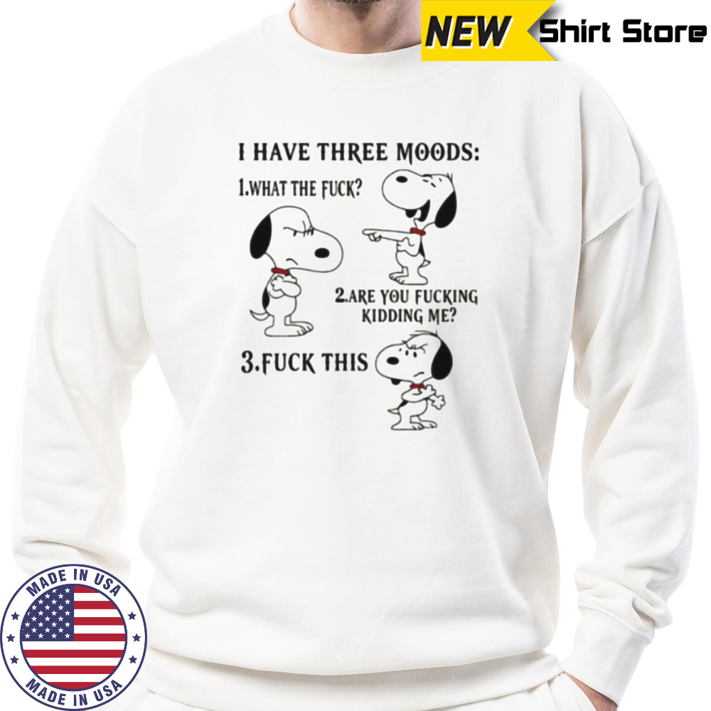 Snoopy I have three moods what the fuck are you fucking kidding me fuck this shirt Sweatshirt
