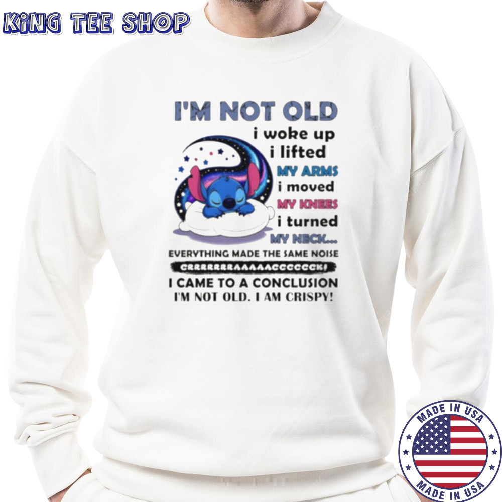 Stitch I’m not old I woke up I lifted my arms I moved my knees I turned my neck shirt Sweatshirt