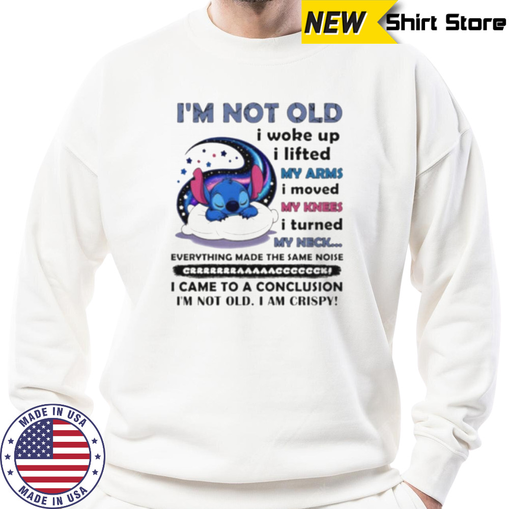 Stitch I’m not old I woke up I lifted my arms I moved my knees I turned my neck shirt Sweatshirt