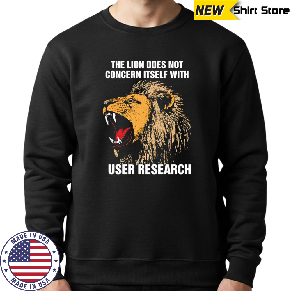 The lion does not concern itself with user research shirt Sweatshirt