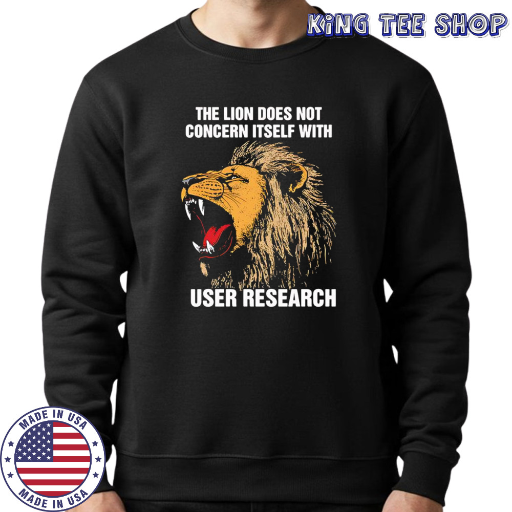 The lion does not concern itself with user research shirt Sweatshirt