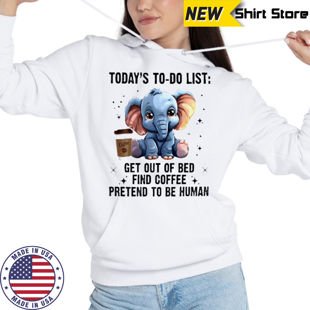 Today’s To Do List Get Out Of Bed Find Coffee Pretend Elephant shirt Hoodie