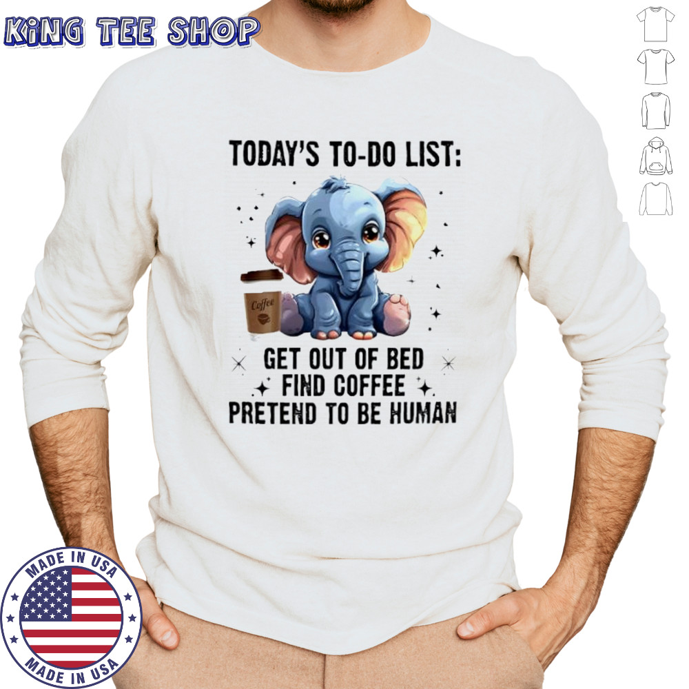 Today’s To Do List Get Out Of Bed Find Coffee Pretend Elephant shirt Long Sleeved