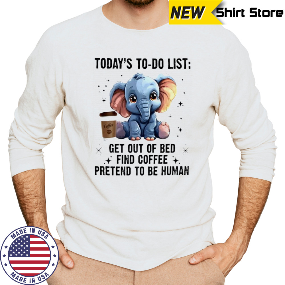 Today’s To Do List Get Out Of Bed Find Coffee Pretend Elephant shirt Long Sleeved