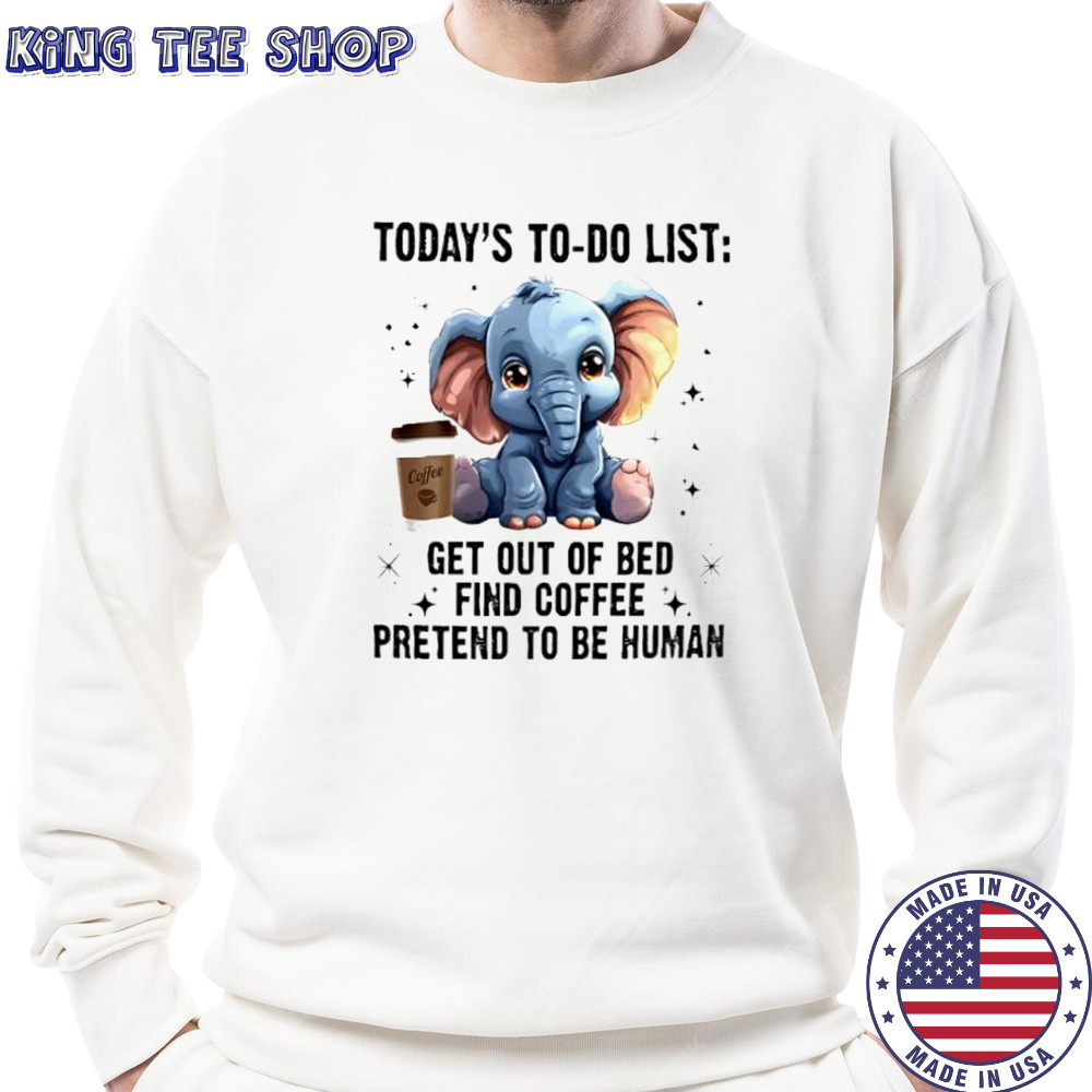 Today’s To Do List Get Out Of Bed Find Coffee Pretend Elephant shirt Sweatshirt