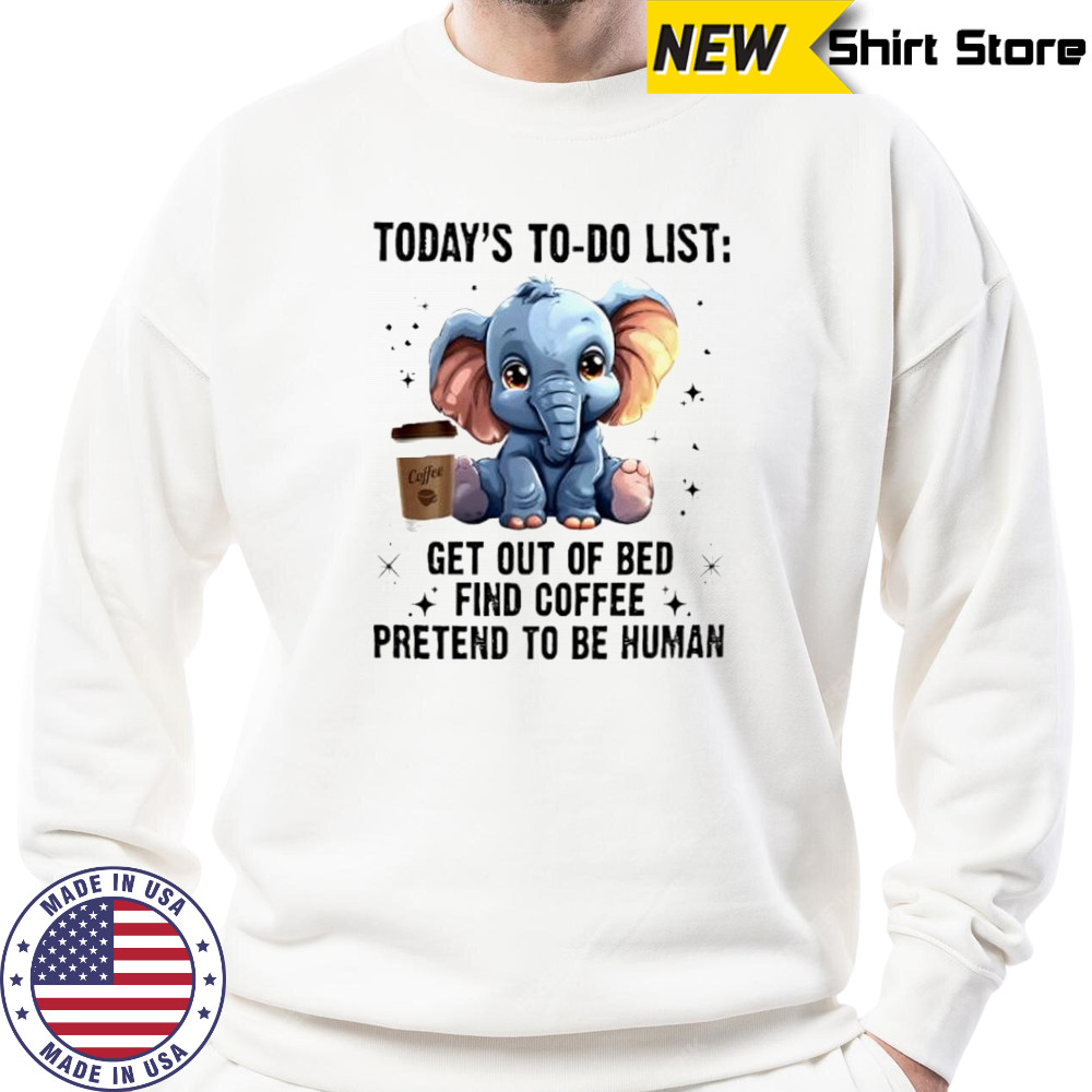 Today’s To Do List Get Out Of Bed Find Coffee Pretend Elephant shirt Sweatshirt