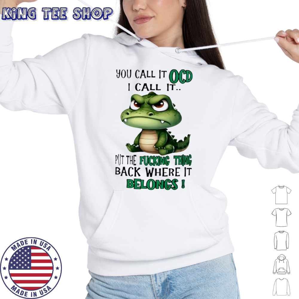 Top Crocodile you call it OCD I call it put the fucking thing back where it belongs shirt Hoodie