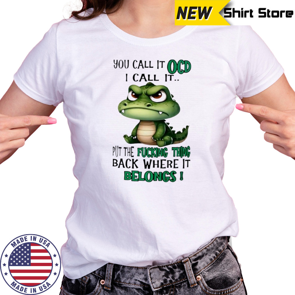 Top Crocodile you call it OCD I call it put the fucking thing back where it belongs shirt Women's T-shirt