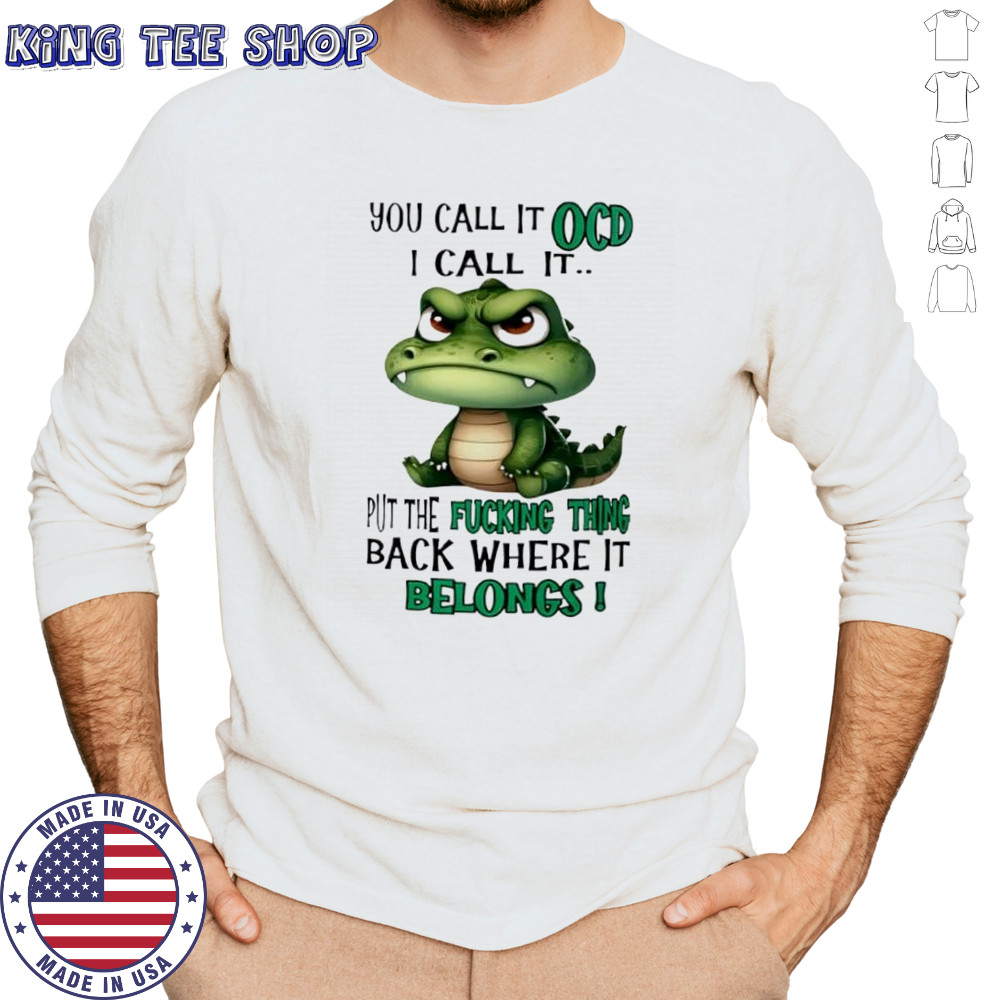Top Crocodile you call it OCD I call it put the fucking thing back where it belongs shirt Long Sleeved