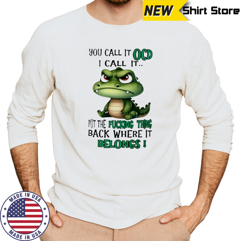 Top Crocodile you call it OCD I call it put the fucking thing back where it belongs shirt Long Sleeved