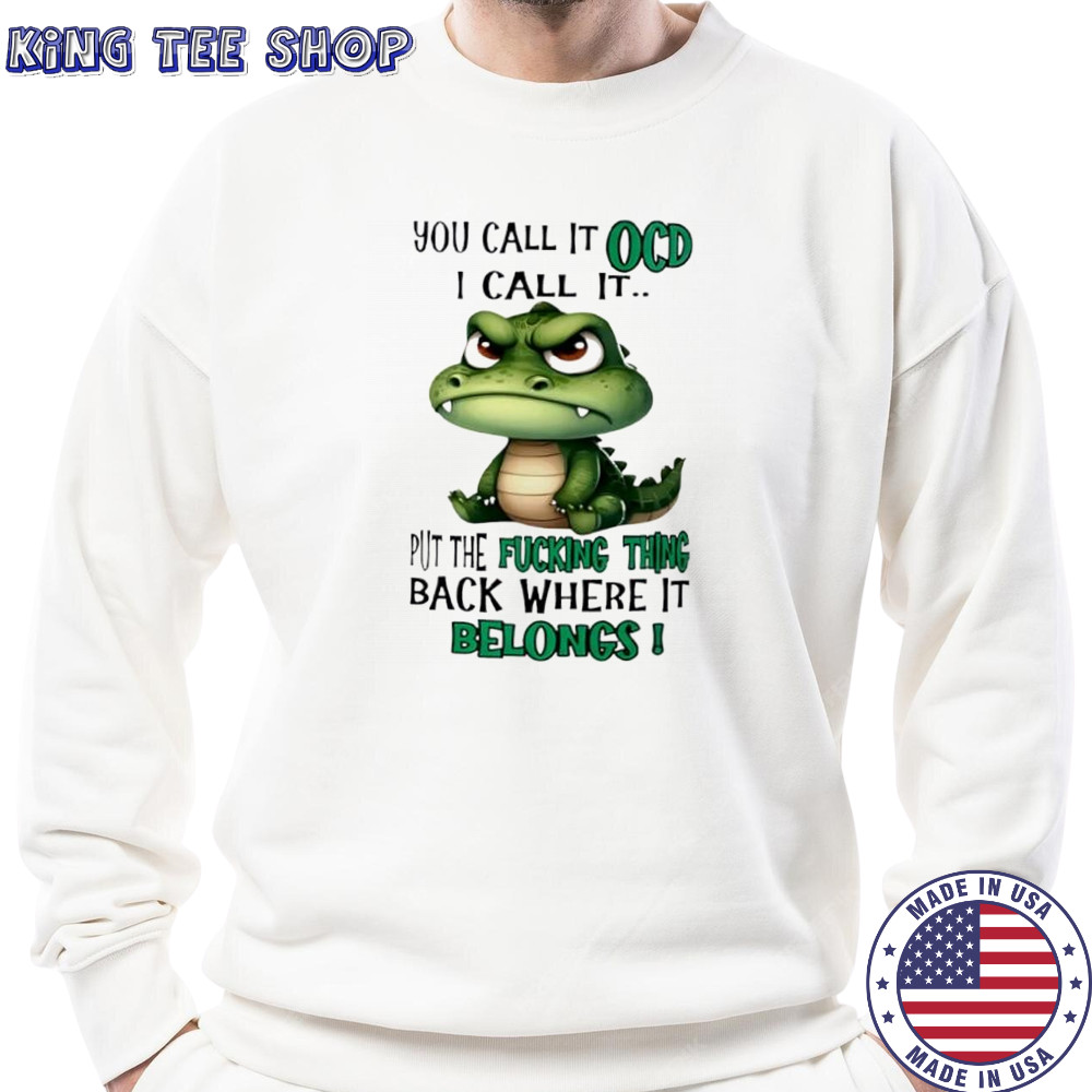 Top Crocodile you call it OCD I call it put the fucking thing back where it belongs shirt Sweatshirt