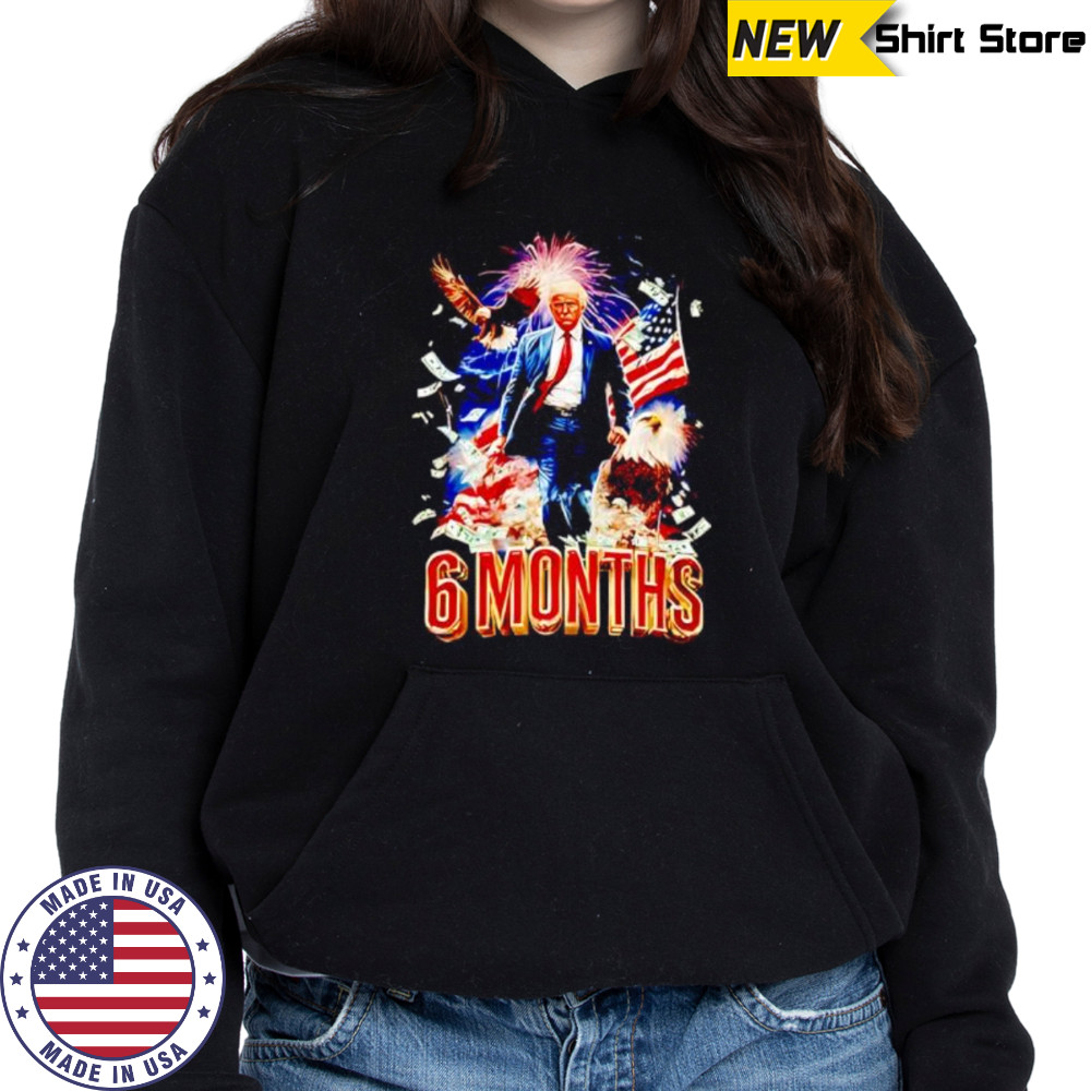 Trump 6 Months Of Winning shirt Hoodie