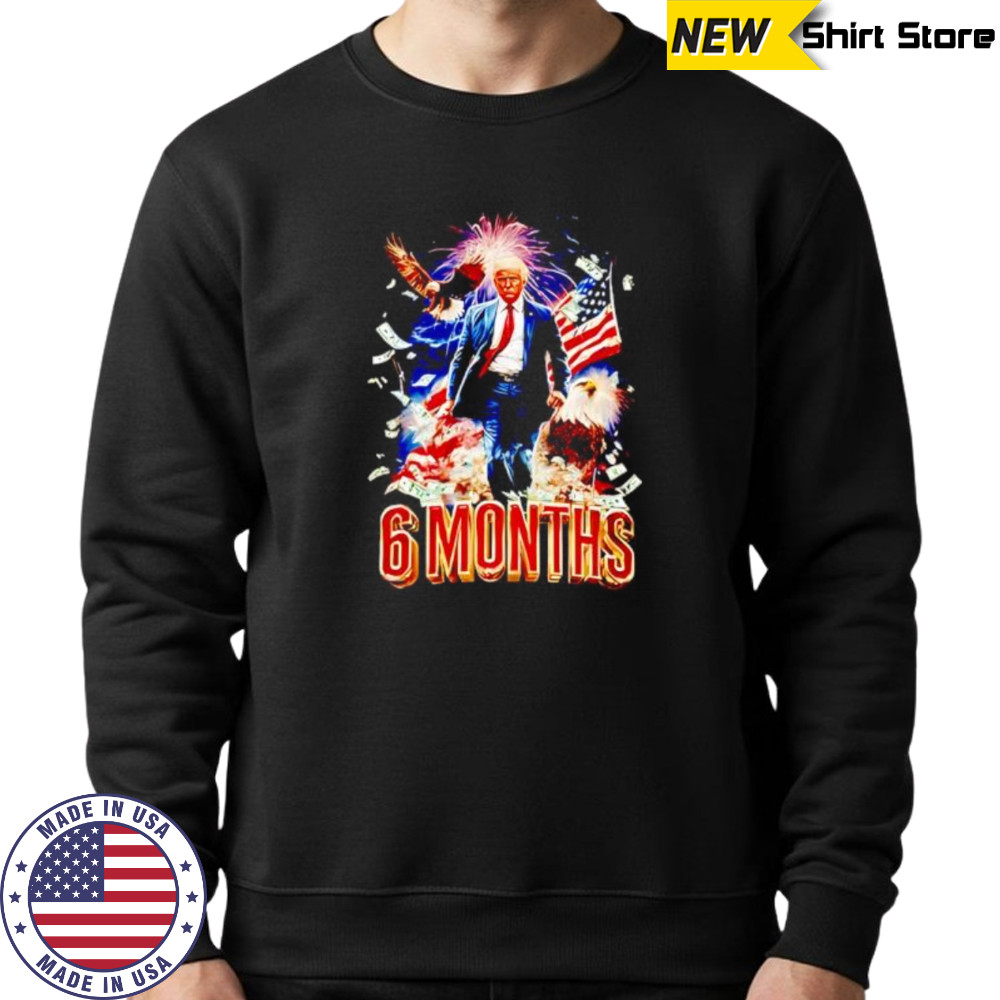 Trump 6 Months Of Winning shirt Sweatshirt