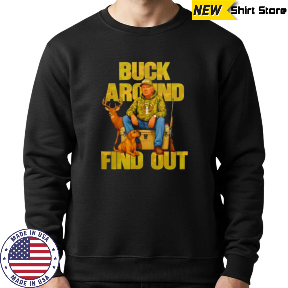 Trump Buck Around And Find Out shirt Sweatshirt