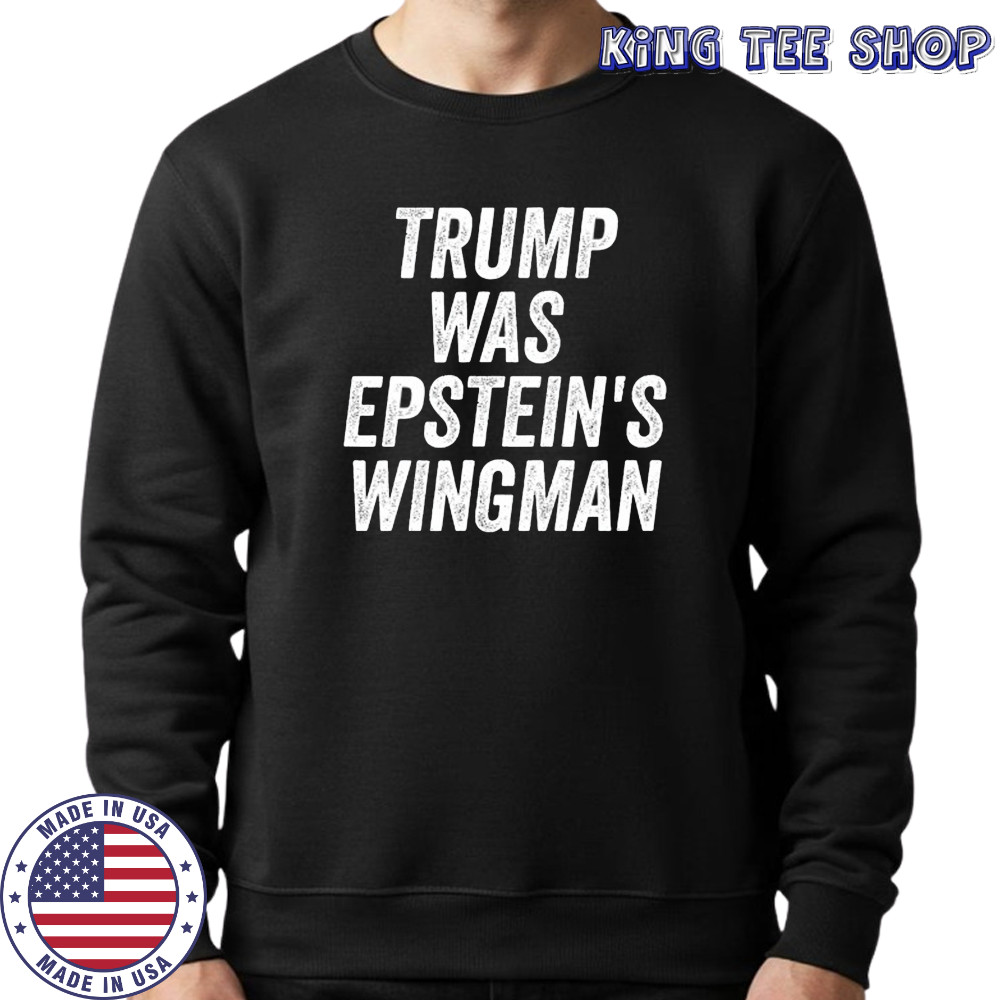 Trump was Epstein’s Wingman shirt Sweatshirt
