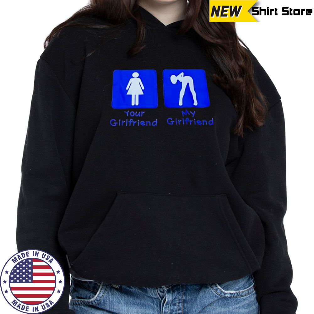 Your Girlfriend My Girlfriend shirt Hoodie